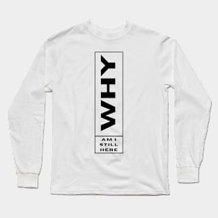 Why am I still here funny minimalistic black and white simple Long Sleeve T-Shirt